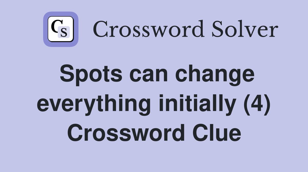Spots can change everything initially (4) Crossword Clue