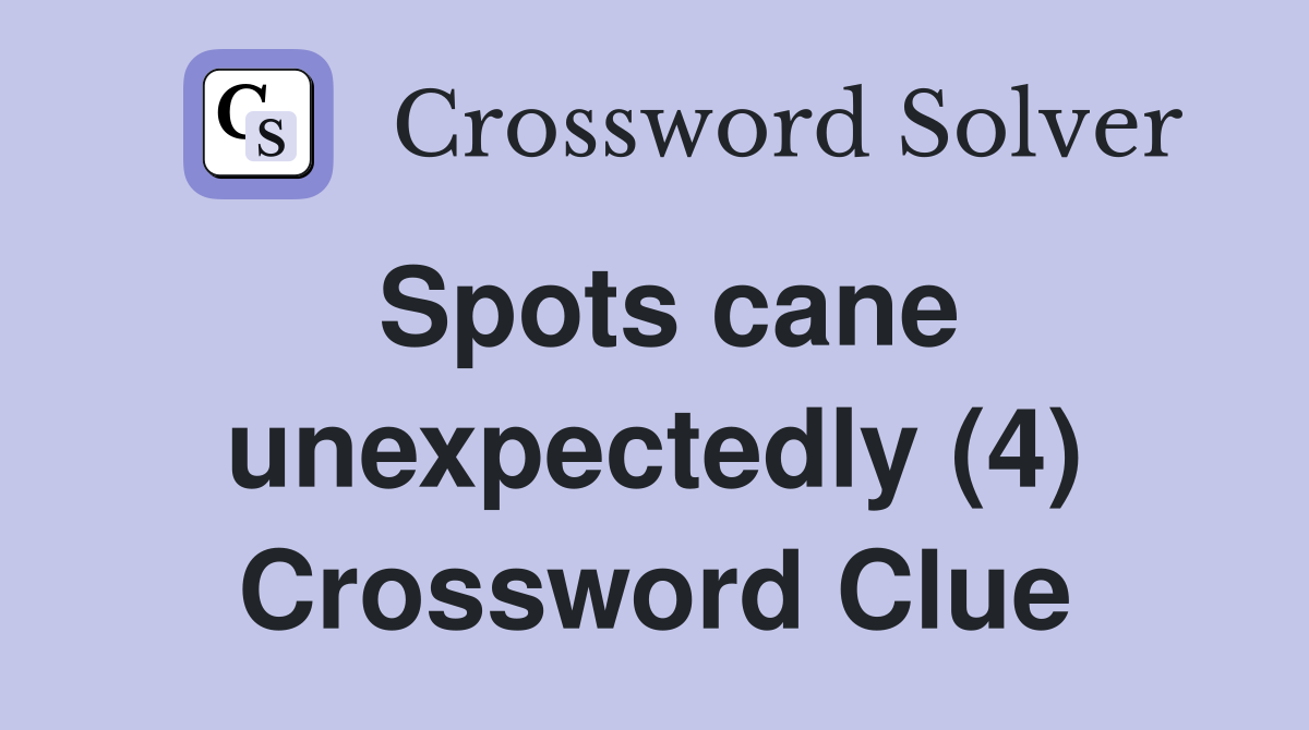 Spots cane unexpectedly (4) Crossword Clue