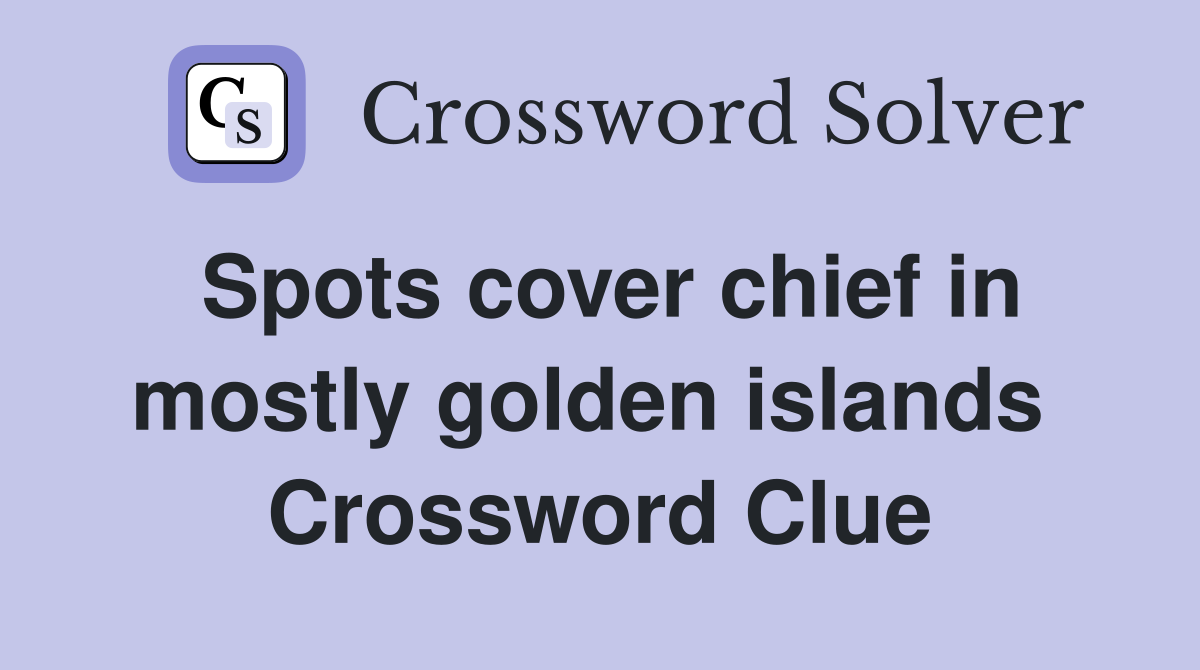 Spots cover chief in mostly golden islands  Crossword Clue