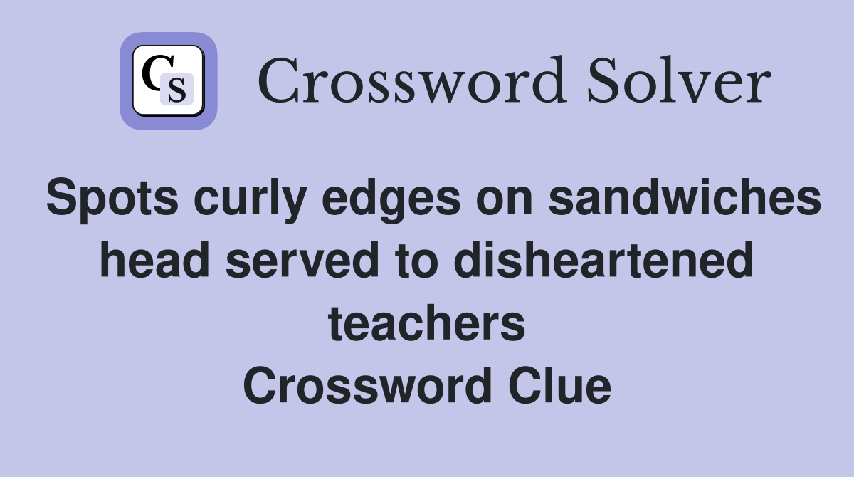 Spots curly edges on sandwiches head served to disheartened teachers Crossword Clue