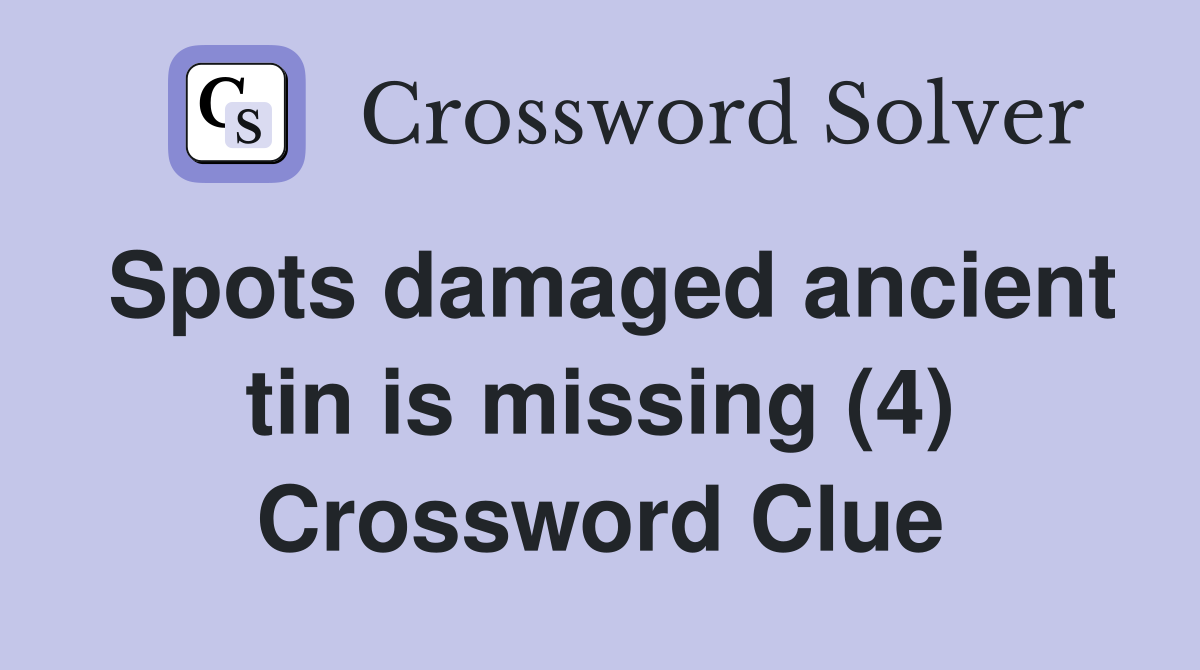 Spots damaged ancient tin is missing (4) Crossword Clue