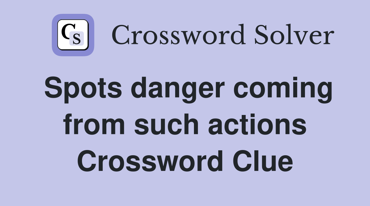 Spots danger coming from such actions Crossword Clue