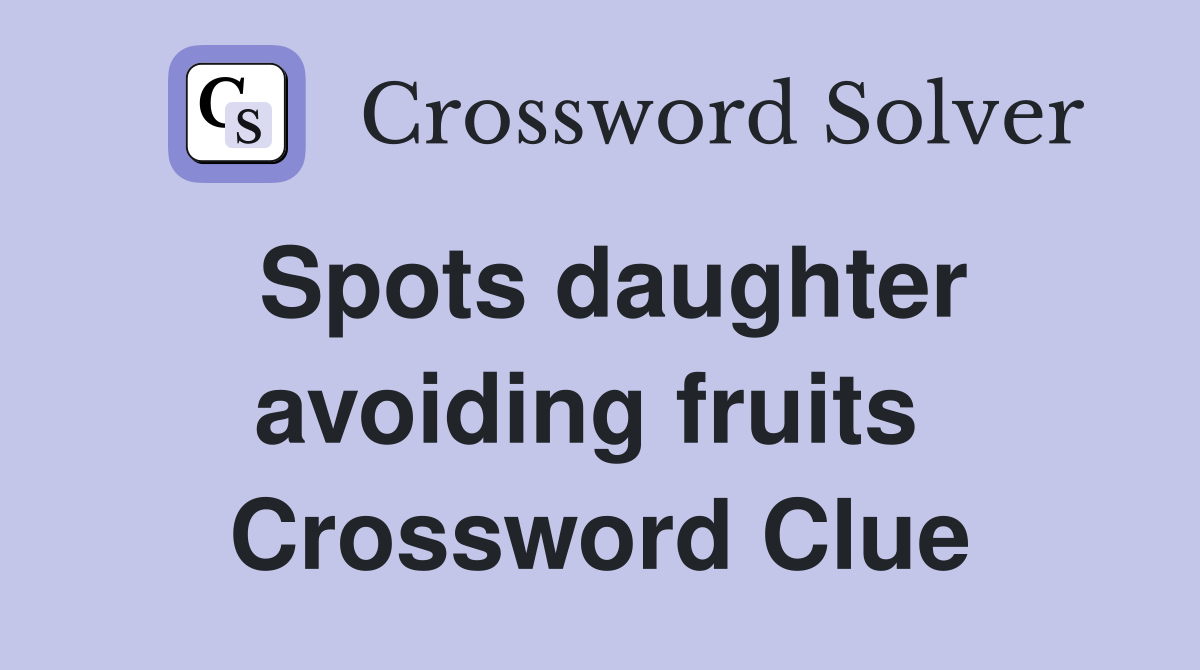 Spots daughter avoiding fruits  Crossword Clue