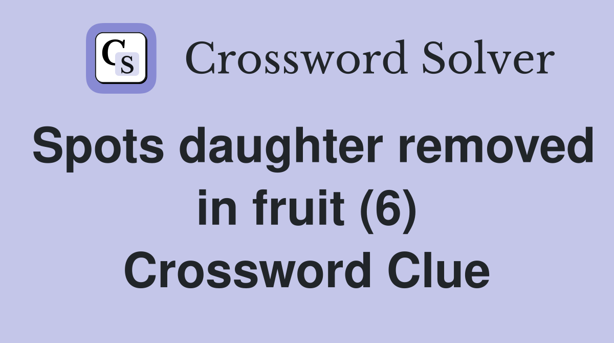 Spots daughter removed in fruit (6) Crossword Clue