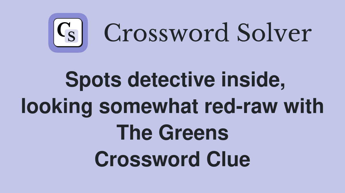 Spots detective inside, looking somewhat red-raw with The Greens Crossword Clue