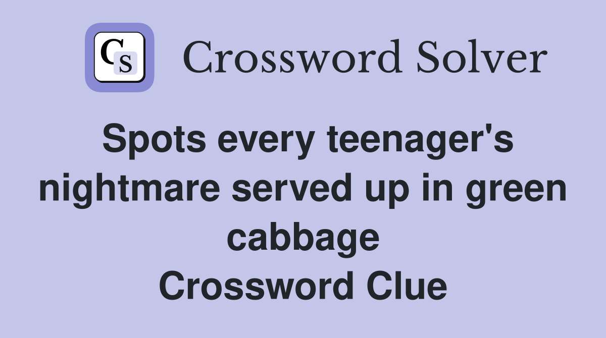 Spots every teenager's nightmare served up in green cabbage Crossword Clue