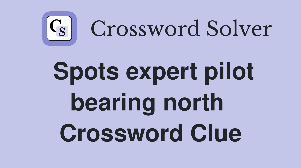 Spots expert pilot bearing north  Crossword Clue