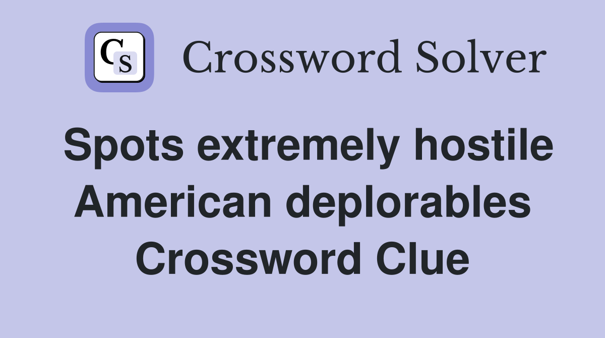 Spots extremely hostile American deplorables Crossword Clue