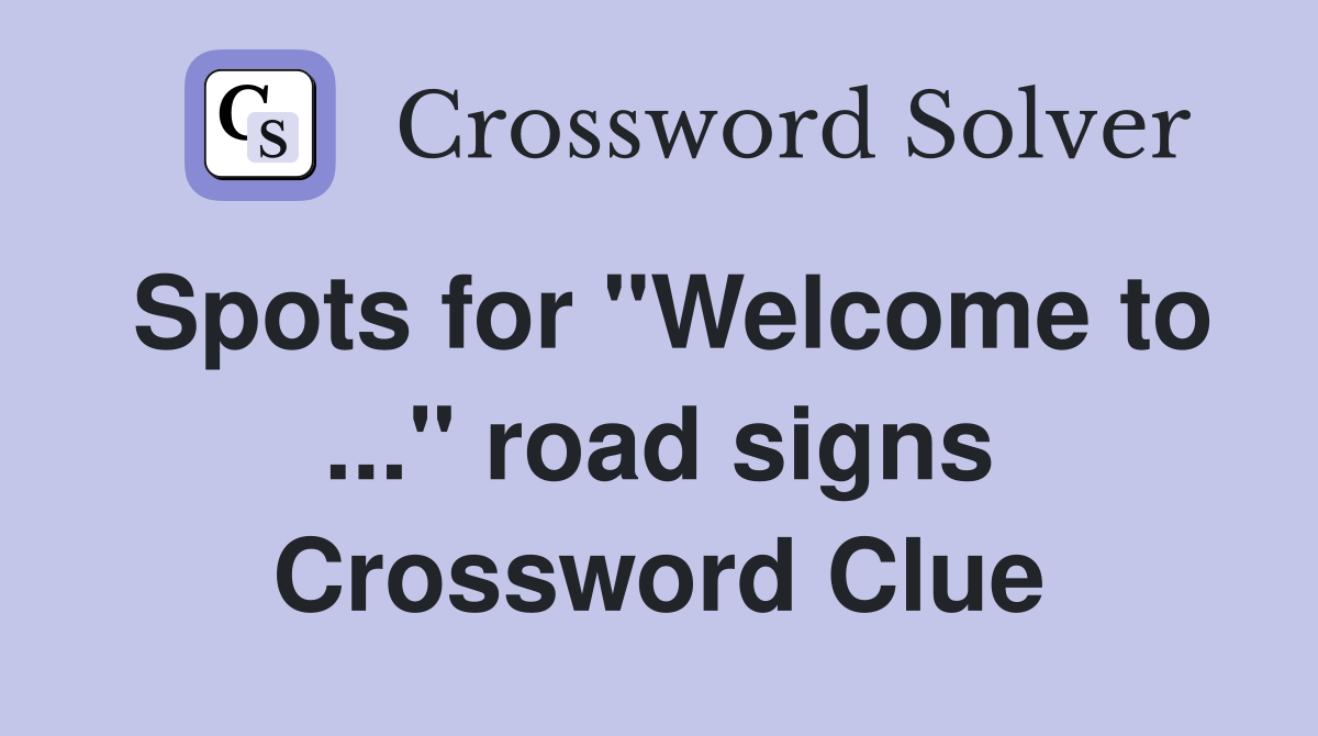 Spots for "Welcome to ..." road signs Crossword Clue