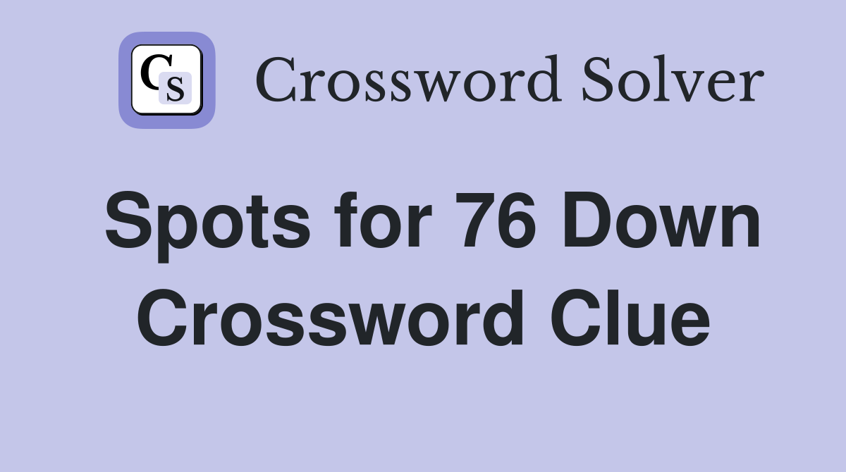 Spots for 76 Down Crossword Clue