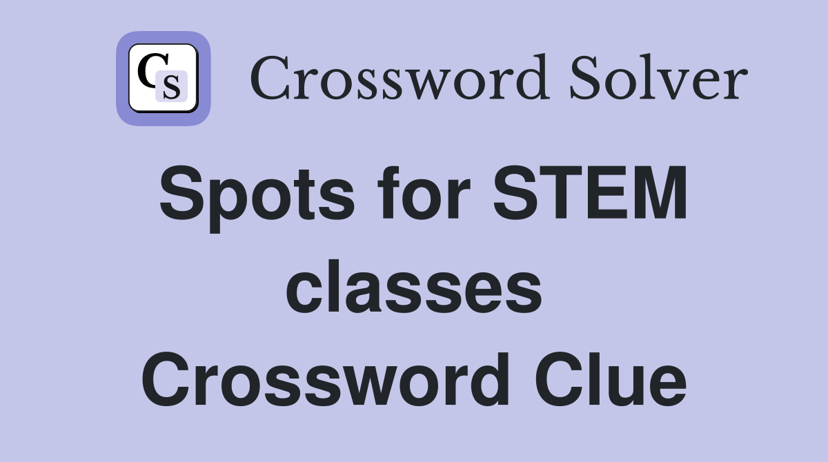 Spots for STEM classes Crossword Clue