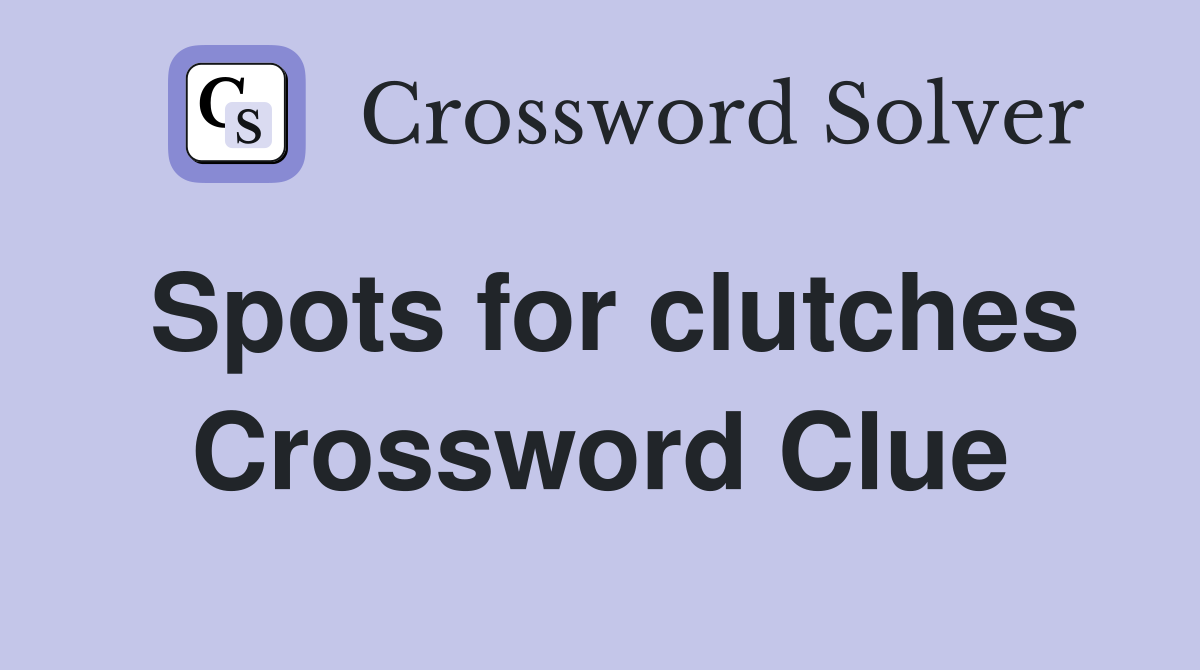 Spots for clutches Crossword Clue