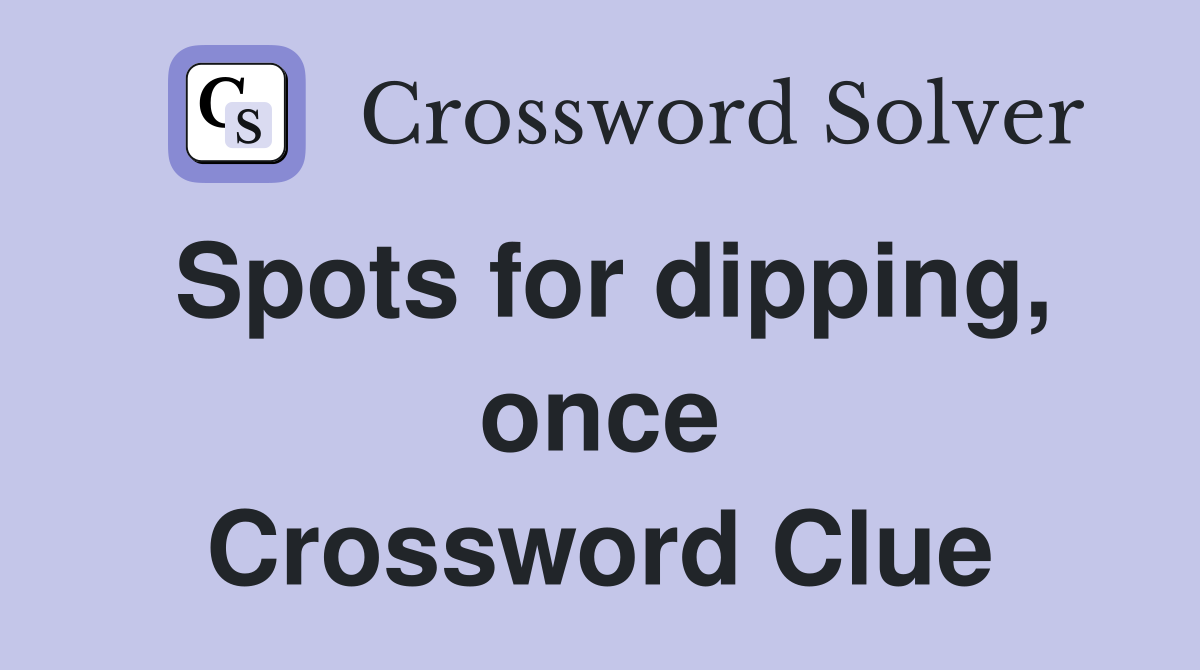 Spots for dipping, once Crossword Clue