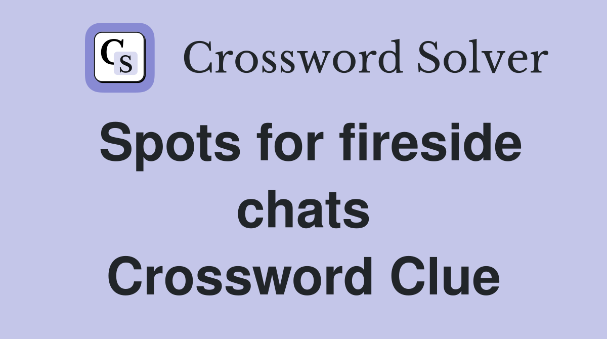 Spots for fireside chats Crossword Clue