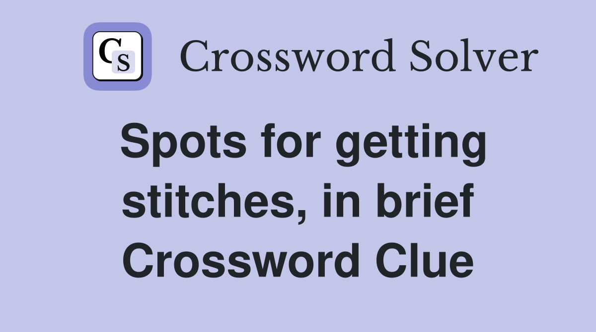 Spots for getting stitches, in brief Crossword Clue
