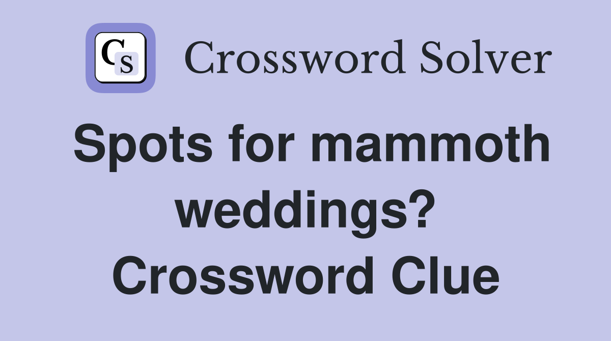 Spots for mammoth weddings? Crossword Clue