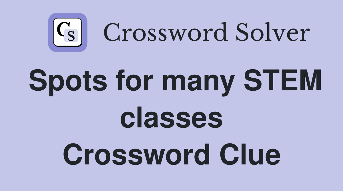 Spots for many STEM classes Crossword Clue