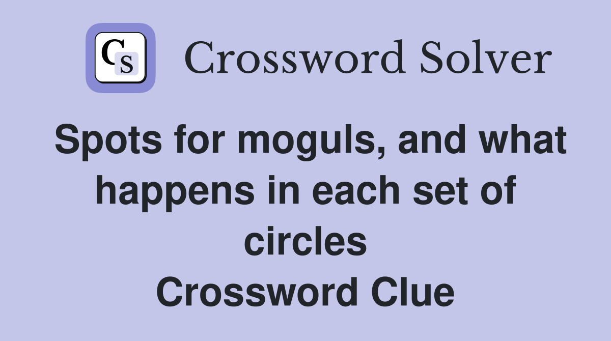 Spots for moguls, and what happens in each set of circles Crossword Clue