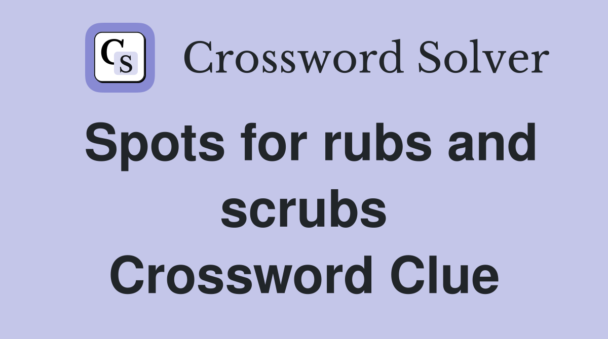 Spots for rubs and scrubs Crossword Clue