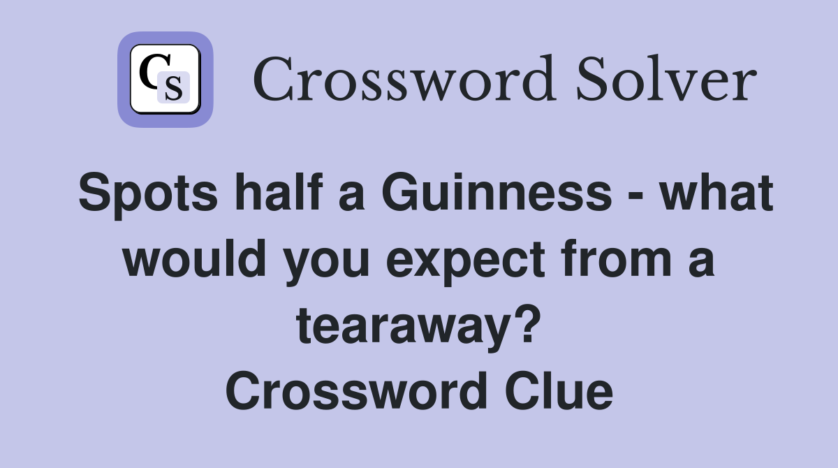 Spots half a Guinness - what would you expect from a tearaway? Crossword Clue