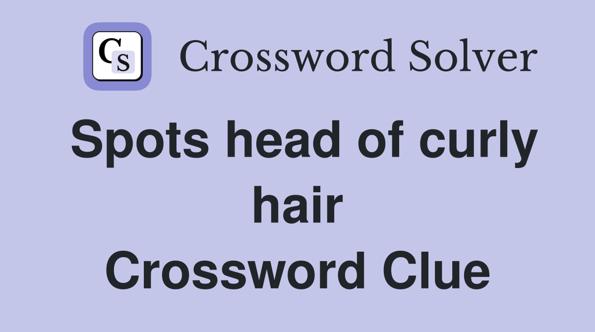 Spots head of curly hair Crossword Clue