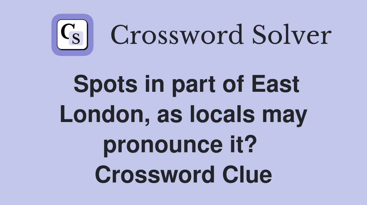 Spots in part of East London, as locals may pronounce it?  Crossword Clue