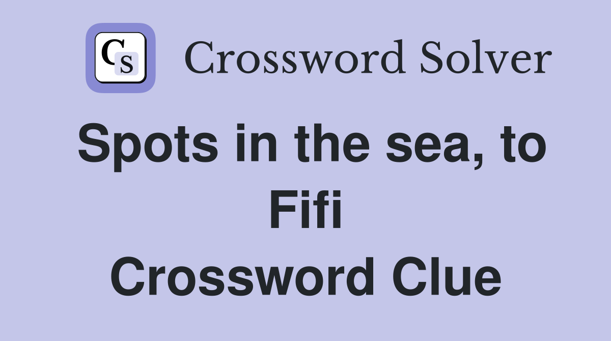Spots in the sea, to Fifi Crossword Clue