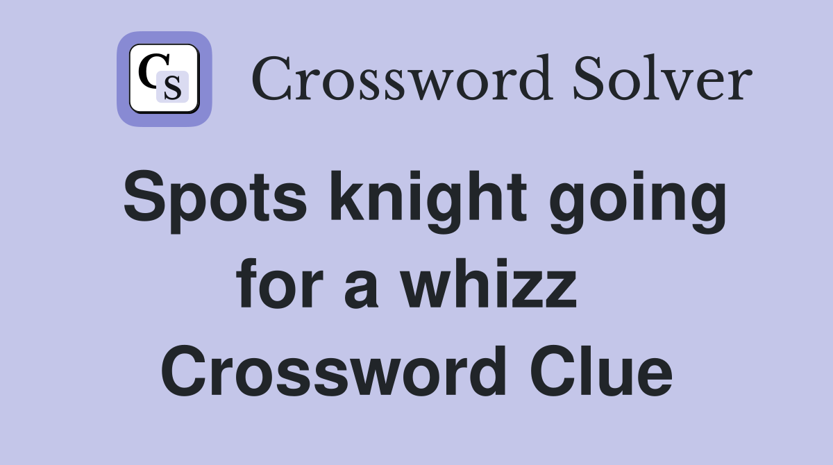 Spots knight going for a whizz  Crossword Clue