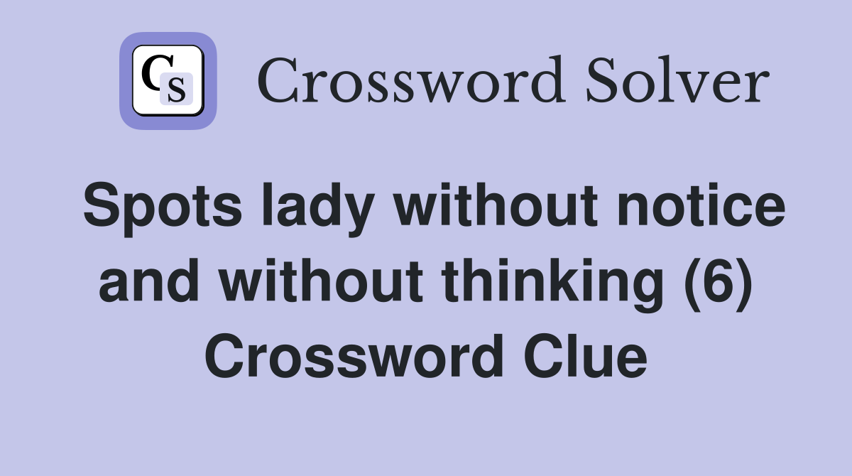 Spots lady without notice and without thinking (6) Crossword Clue