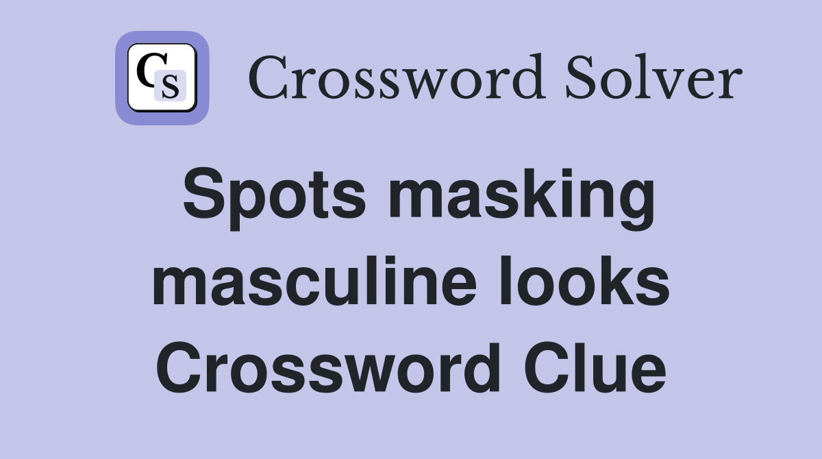 Spots masking masculine looks Crossword Clue