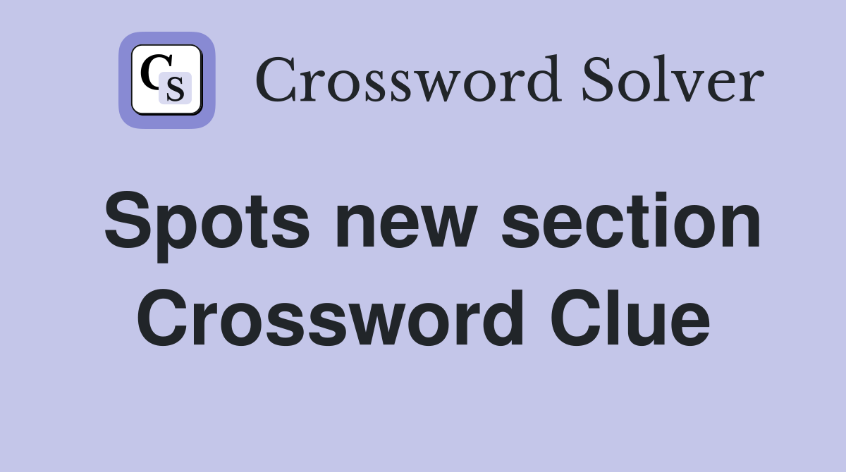 Spots new section Crossword Clue