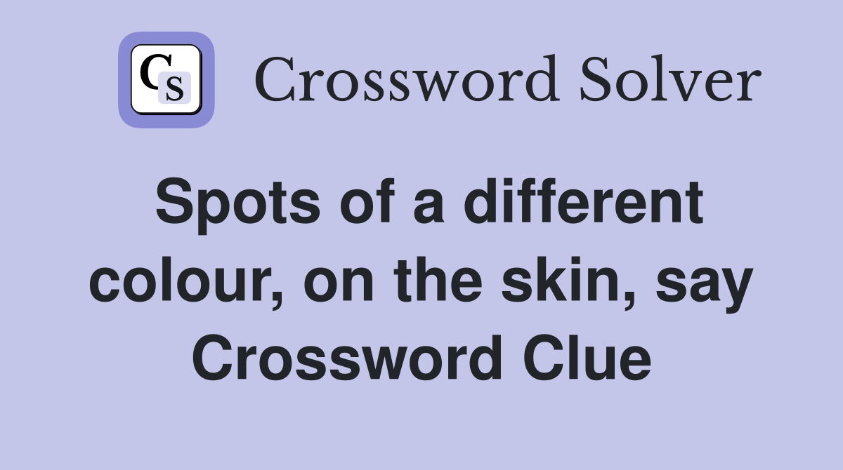 Spots of a different colour, on the skin, say Crossword Clue