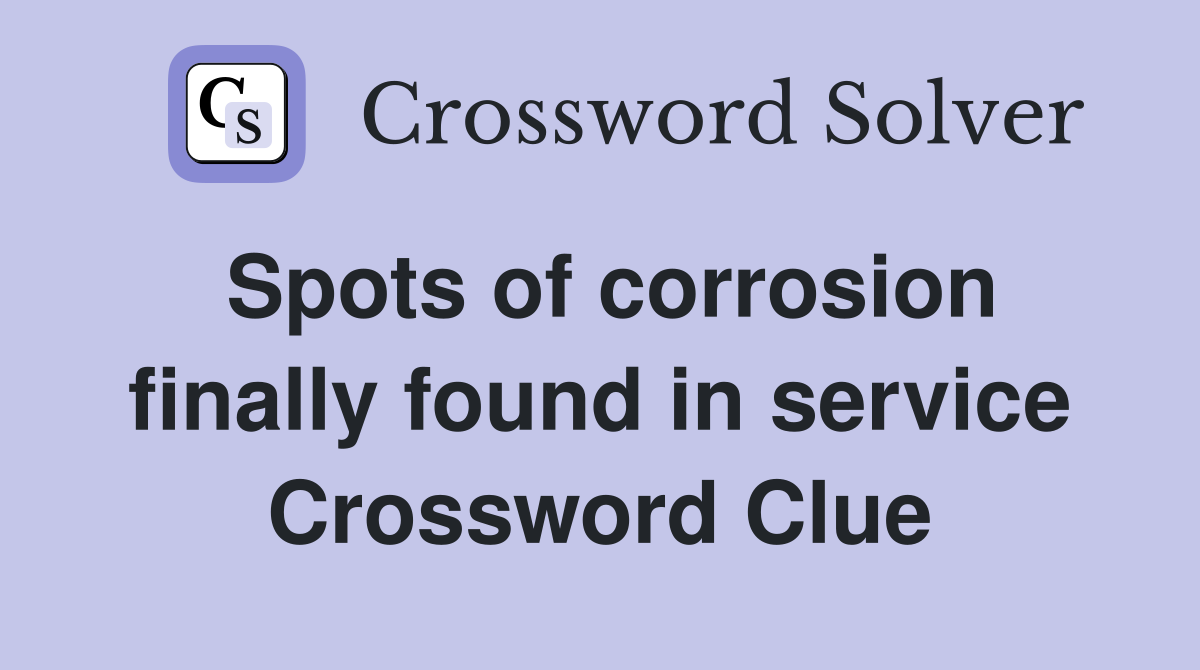 Spots of corrosion finally found in service Crossword Clue
