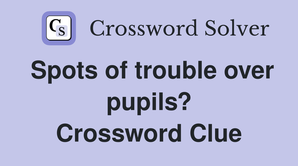 Spots of trouble over pupils? Crossword Clue