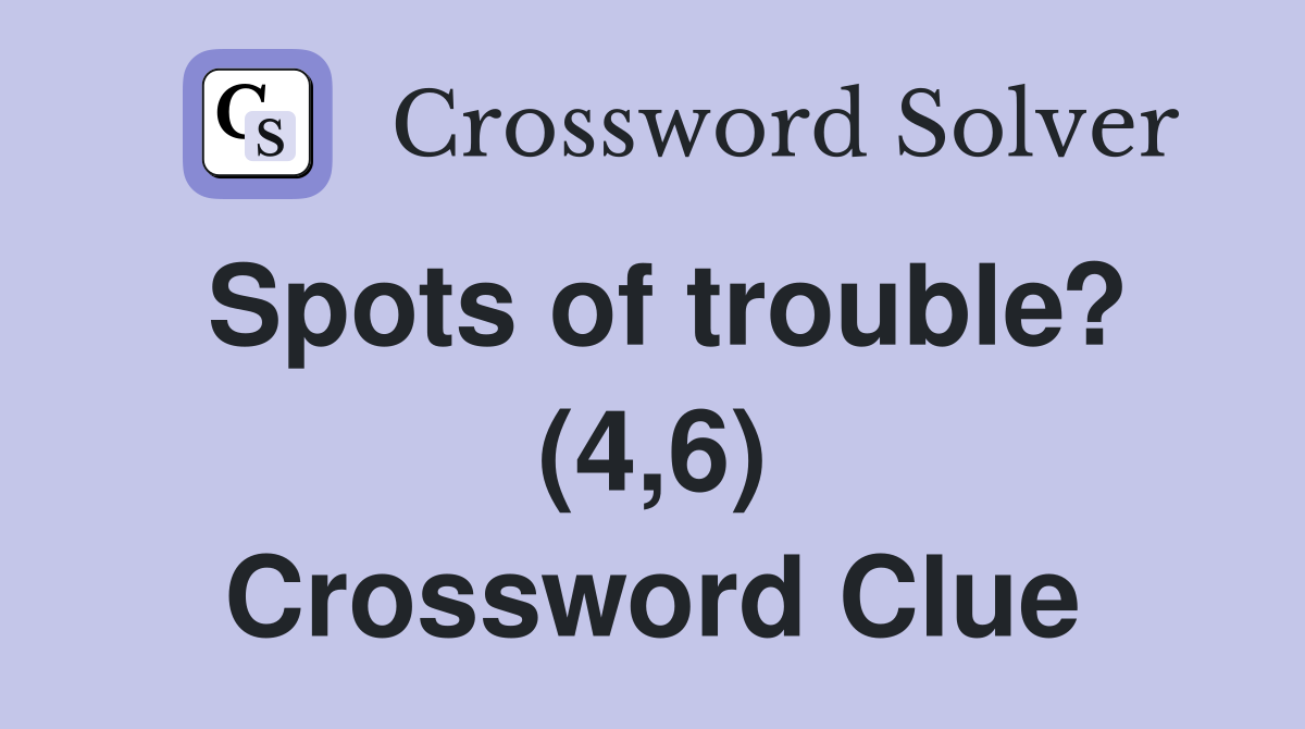 Spots of trouble? (4,6) Crossword Clue