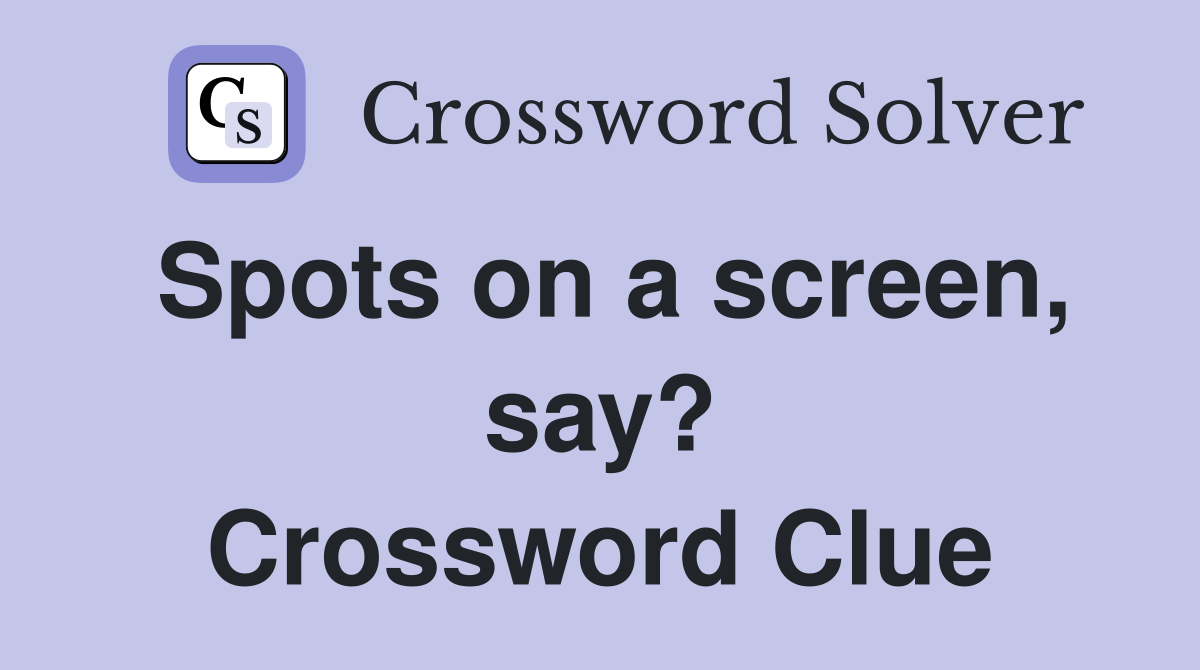 Spots on a screen, say? Crossword Clue