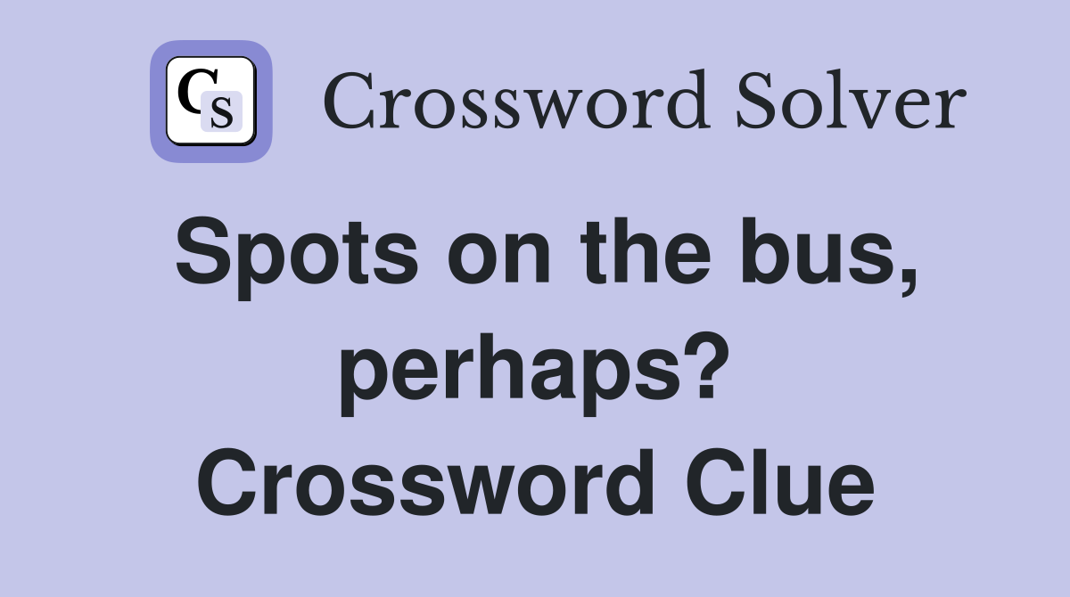 Spots on the bus, perhaps? Crossword Clue
