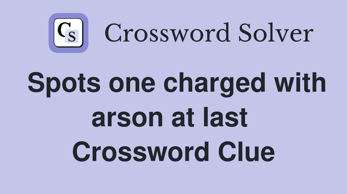 Spots one charged with arson at last  Crossword Clue