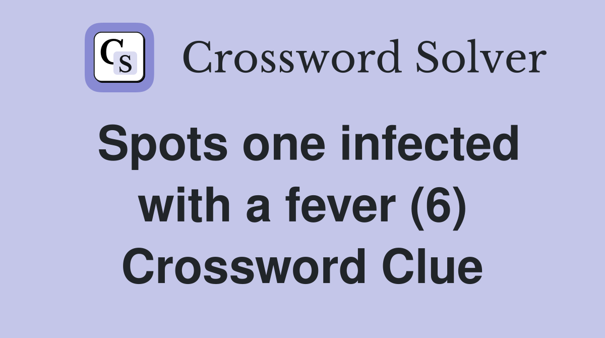Spots one infected with a fever (6) Crossword Clue