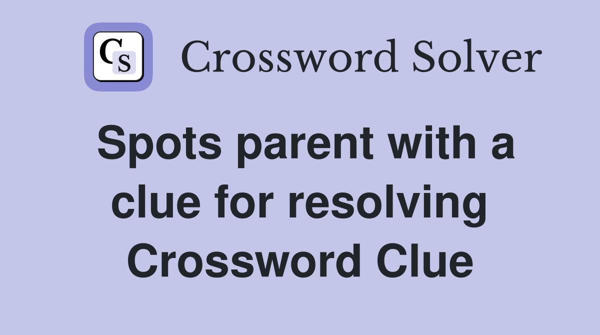 Spots parent with a clue for resolving Crossword Clue