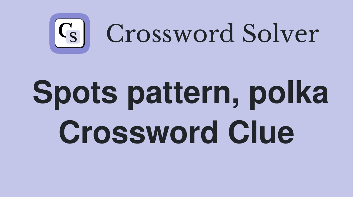 Spots pattern, polka Crossword Clue