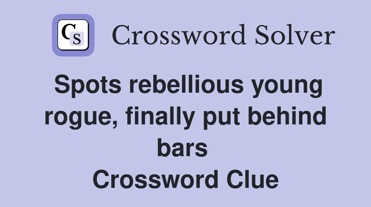 Spots rebellious young rogue, finally put behind bars  Crossword Clue
