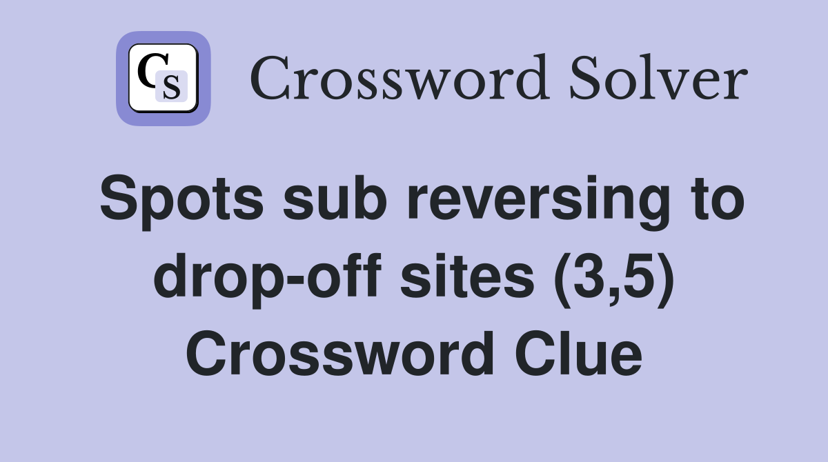 Spots sub reversing to drop-off sites (3,5) Crossword Clue