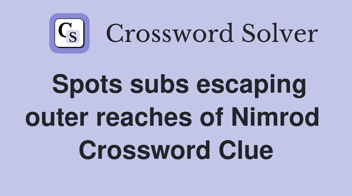 Spots subs escaping outer reaches of Nimrod  Crossword Clue