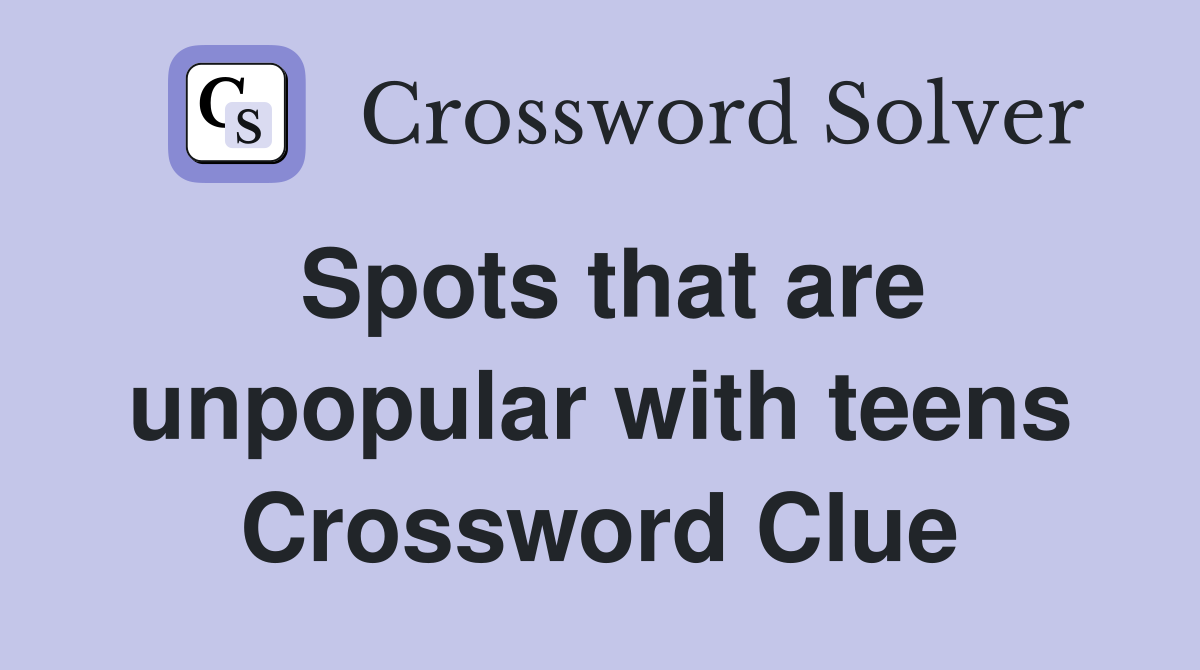 Spots that are unpopular with teens Crossword Clue