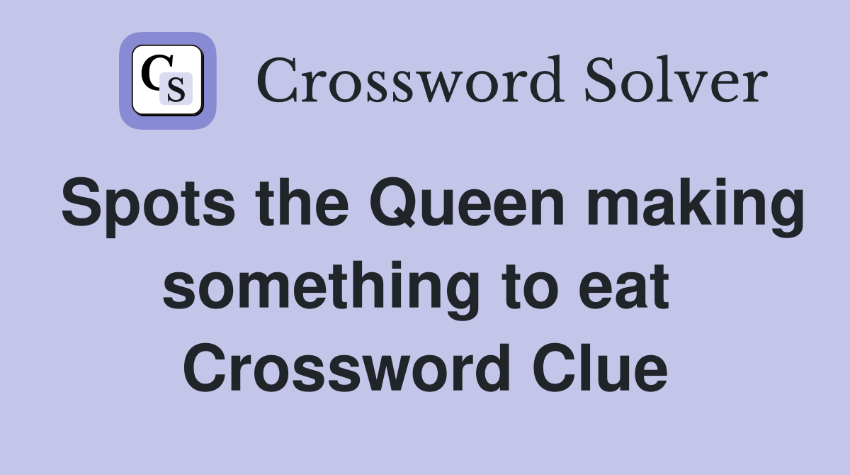 Spots the Queen making something to eat  Crossword Clue