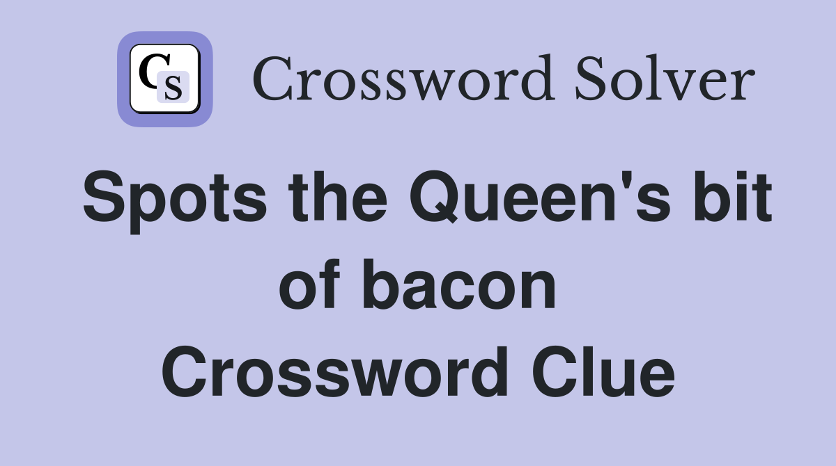 Spots the Queen's bit of bacon Crossword Clue