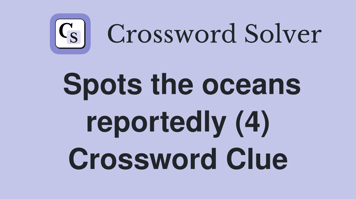 Spots the oceans reportedly (4) Crossword Clue