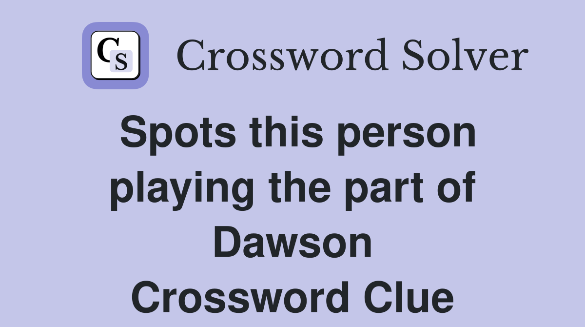 Spots this person playing the part of Dawson Crossword Clue