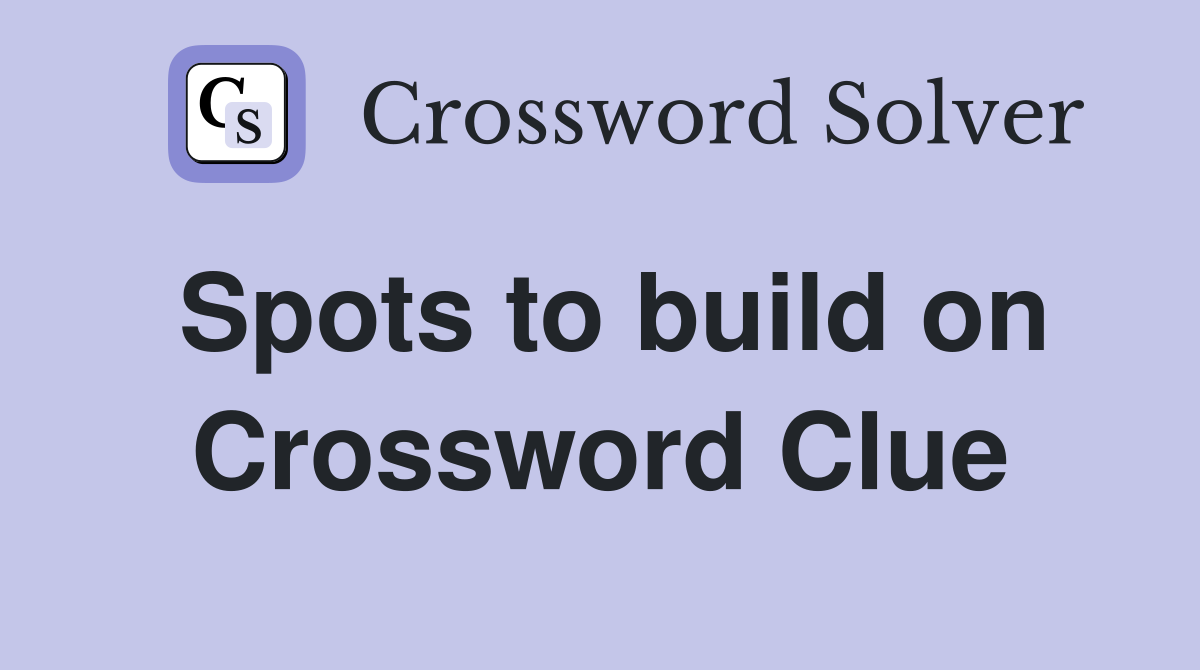 Spots to build on Crossword Clue